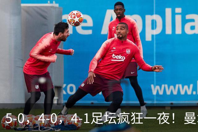 5-0，4-0，4-1足坛疯狂一夜！曼城，尤文图斯造惨案，马赛惨败！